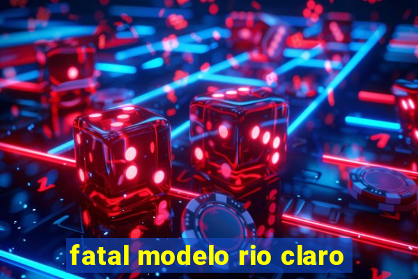 fatal modelo rio claro